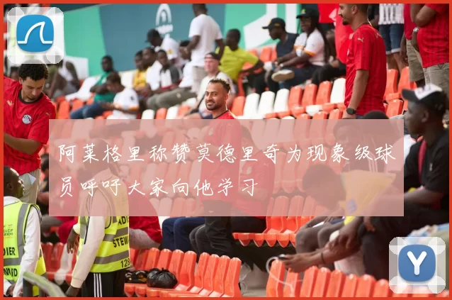 阿莱格里称赞莫德里奇为现象级球员呼吁大家向他学习