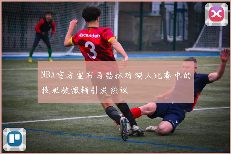 NBA官方宣布马瑟林对湖人比赛中的技犯被撤销引发热议