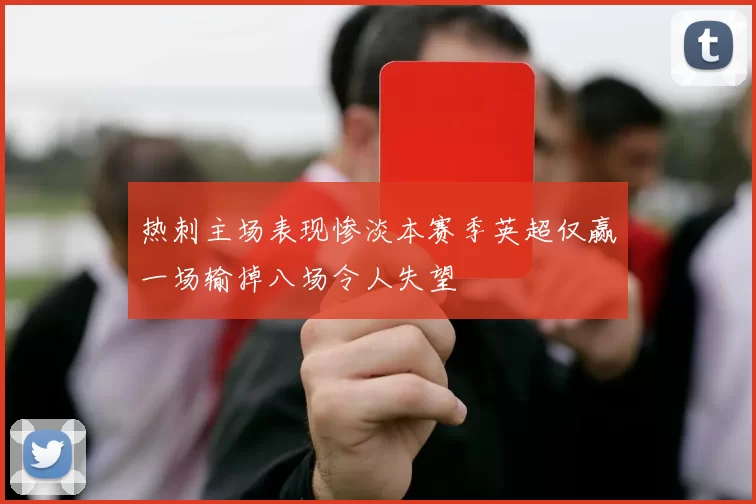 热刺主场表现惨淡本赛季英超仅赢一场输掉八场令人失望