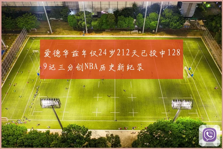 爱德华兹年仅24岁212天已投中1289记三分创NBA历史新纪录