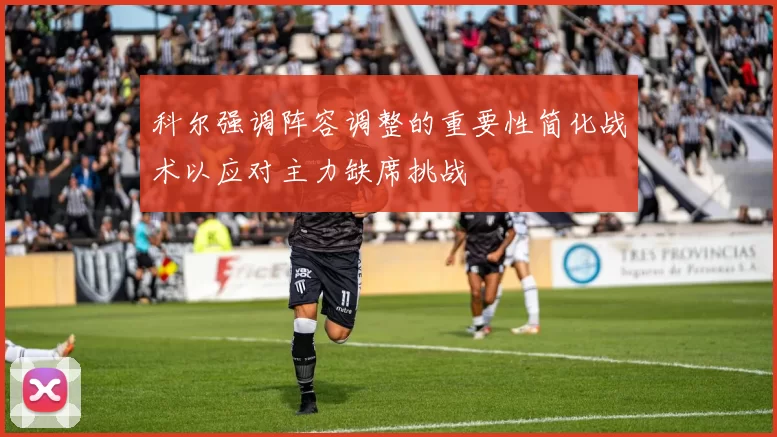 科尔强调阵容调整的重要性简化战术以应对主力缺席挑战