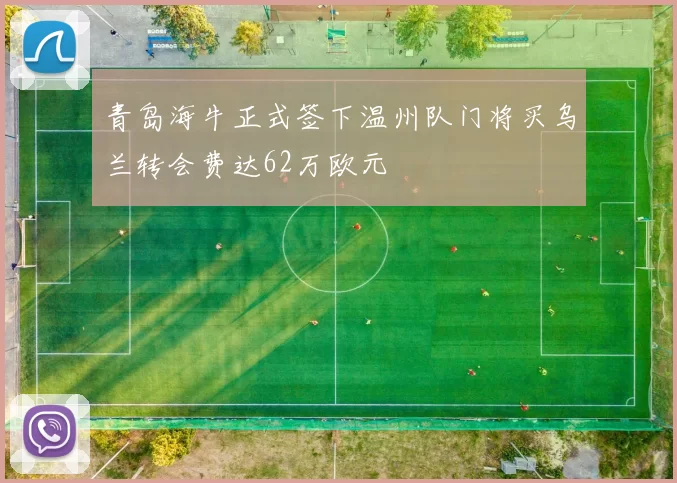 青岛海牛正式签下温州队门将买乌兰转会费达62万欧元