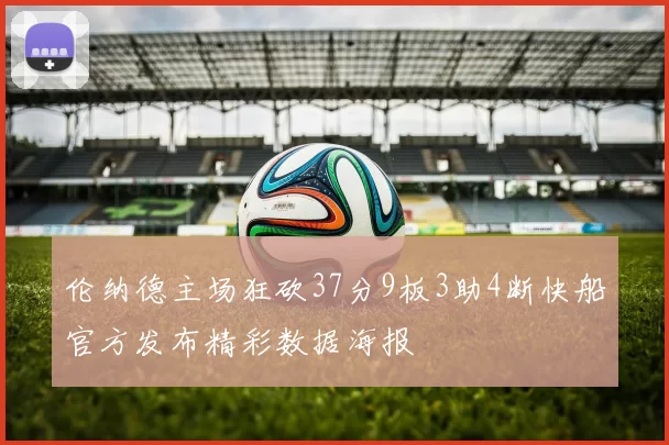 伦纳德主场狂砍37分9板3助4断快船官方发布精彩数据海报