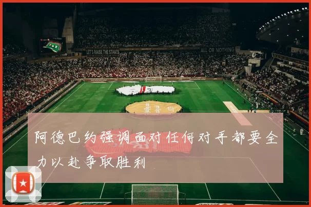 阿德巴约强调面对任何对手都要全力以赴争取胜利