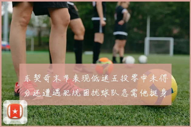 东契奇末节表现低迷五投零中未得分还遭遇犯规困扰球队急需他挺身而出