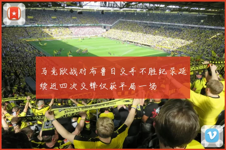 马竞欧战对布鲁日交手不胜纪录延续近四次交锋仅获平局一场