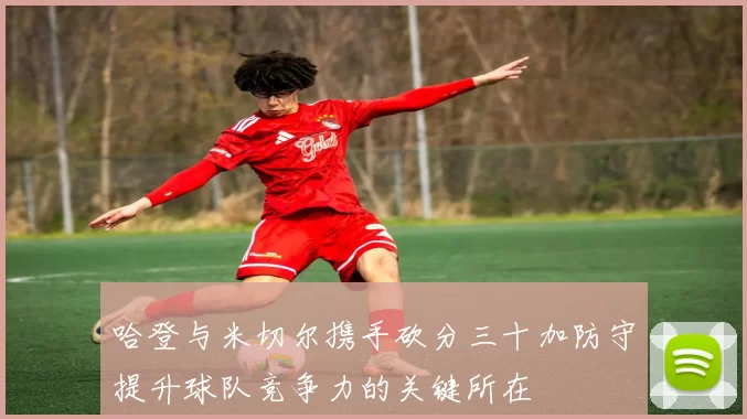 哈登与米切尔携手砍分三十加防守提升球队竞争力的关键所在