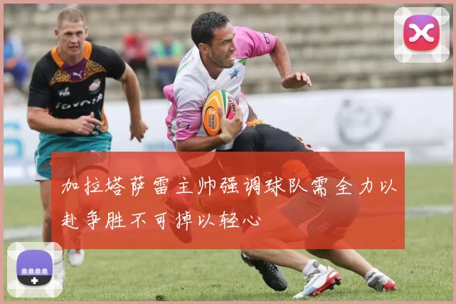 加拉塔萨雷主帅强调球队需全力以赴争胜不可掉以轻心